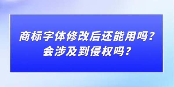 商標字體修改后還能用嗎？會涉及到侵權嗎？