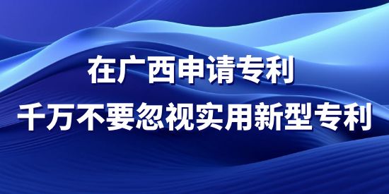 在廣西申請專利，千萬不要忽視實用新型專利