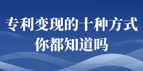 專利變現(xiàn)十種方式，你都知道嗎