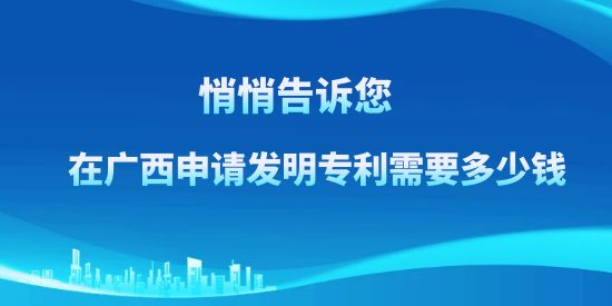 悄悄告訴訴您，在廣西申請發(fā)明專利需要多少錢？