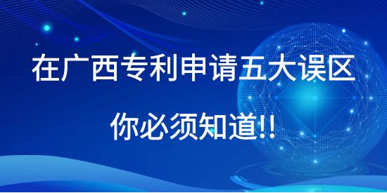 在廣西專利申請五大誤區(qū)你必須知道!!