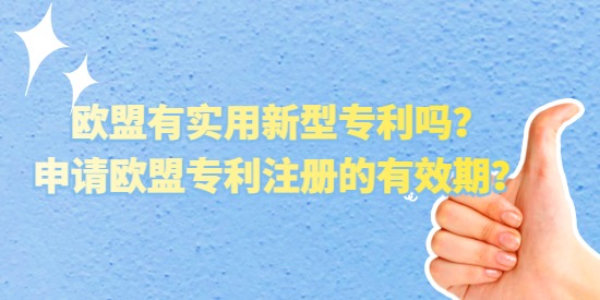 歐盟有實(shí)用新型專(zhuān)利嗎,申請(qǐng)歐盟專(zhuān)利注冊(cè)的有效期,