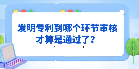 發(fā)明專利到哪個環(huán)節(jié)審核才算是通過了？