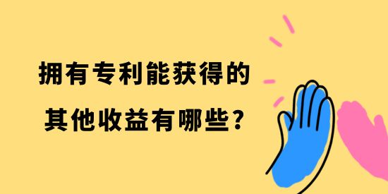 擁有專利能獲得的其他收益有哪些,